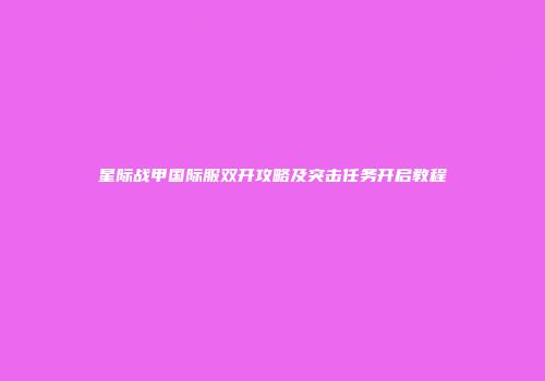星际战甲国际服双开攻略及突击任务开启教程
