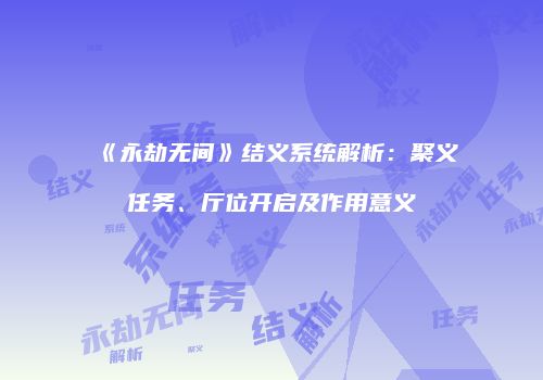 《永劫无间》结义系统解析：聚义任务、厅位开启及作用意义
