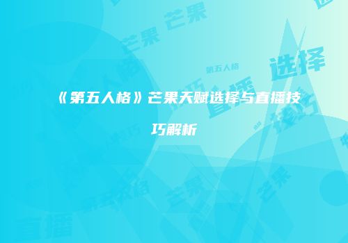 《第五人格》芒果天赋选择与直播技巧解析
