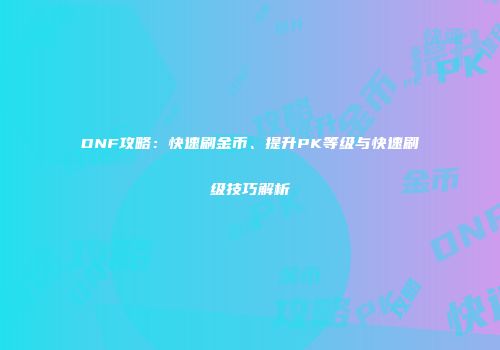 DNF攻略：快速刷金币、提升PK等级与快速刷级技巧解析