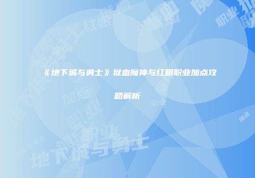 《地下城与勇士》狱血魔神与红眼职业加点攻略解析