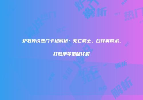 炉石传说热门卡组解析：死亡骑士、白泽弃牌术、打脸萨等策略详解