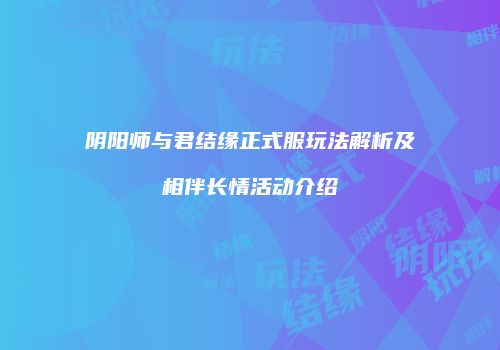 阴阳师与君结缘正式服玩法解析及相伴长情活动介绍