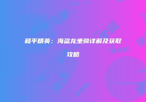 和平精英：海盗龙坐骑详解及获取攻略