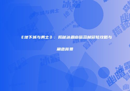 《地下城与勇士》：揭秘冰霜幽暗森林冒险攻略与角色背景