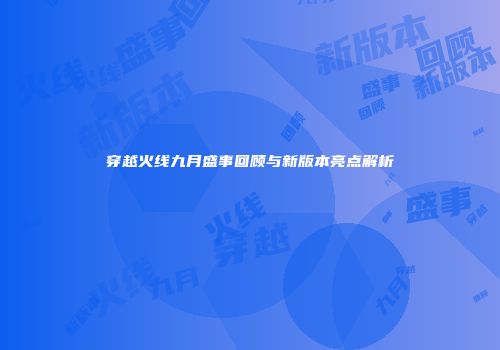 穿越火线九月盛事回顾与新版本亮点解析