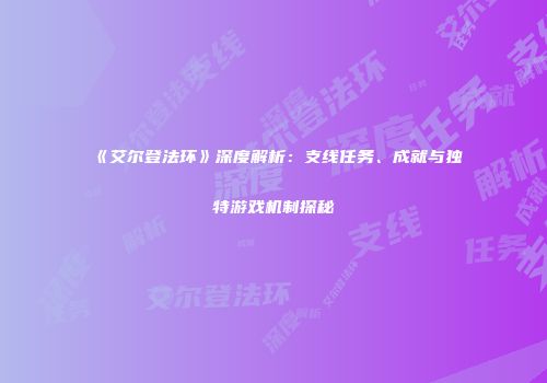 《艾尔登法环》深度解析：支线任务、成就与独特游戏机制探秘