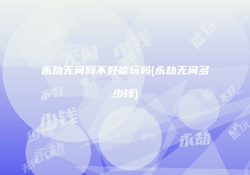 永劫无间网不好能玩吗(永劫无间多少钱)