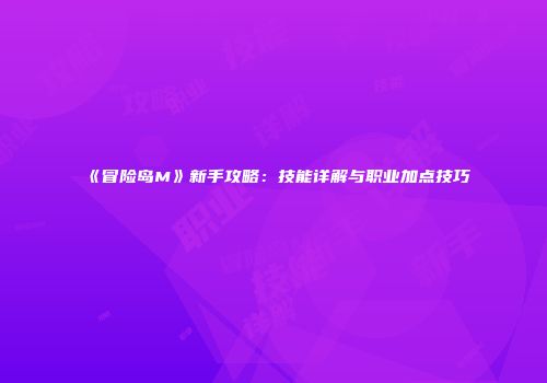 《冒险岛M》新手攻略：技能详解与职业加点技巧