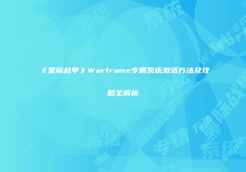 《星际战甲》Warframe专精系统激活方法及攻略全解析