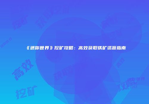 《迷你世界》挖矿攻略：高效获取铁矿资源指南