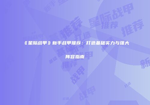 《星际战甲》新手战甲推荐：打造基础实力与强大阵容指南