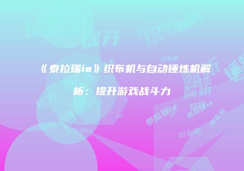 《泰拉瑞ia》织布机与自动锤炼机解析：提升游戏战斗力