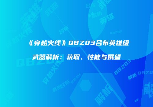 《穿越火线》QBZ03吕布英雄级武器解析：获取、性能与展望