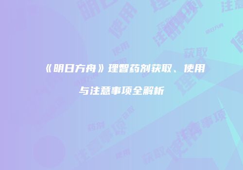 《明日方舟》理智药剂获取、使用与注意事项全解析