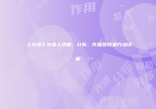 《光遇》小金人攻略：分布、作用及收集方法详解