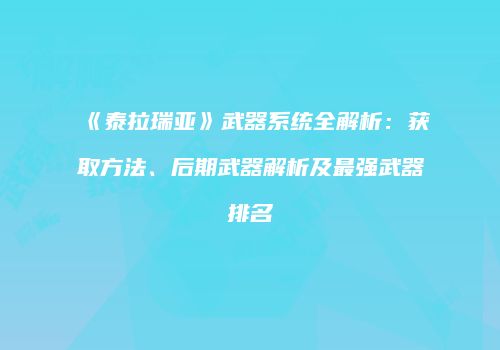 《泰拉瑞亚》武器系统全解析：获取方法、后期武器解析及最强武器排名