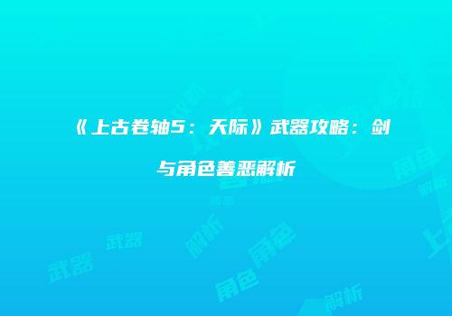 《上古卷轴5：天际》武器攻略：剑与角色善恶解析