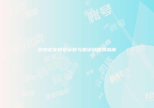 绝地求生账号获取与激活码使用指南