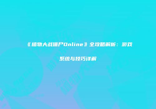 《植物大战僵尸Online》全攻略解析：游戏系统与技巧详解