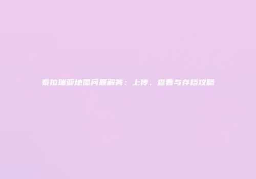泰拉瑞亚地图问题解答：上传、查看与存档攻略
