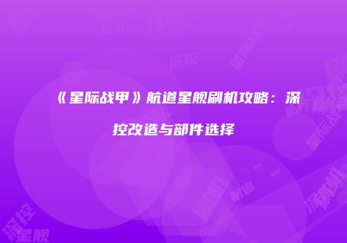 《星际战甲》航道星舰刷机攻略：深控改造与部件选择