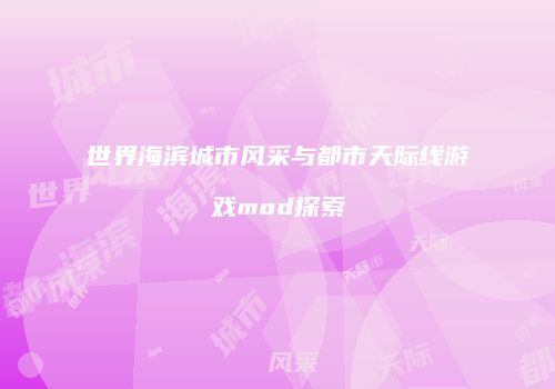 世界海滨城市风采与都市天际线游戏mod探索