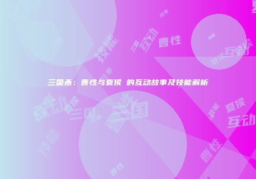 三国杀：曹性与夏侯惇的互动故事及技能解析