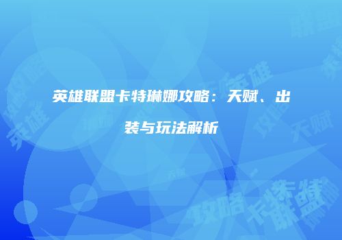 英雄联盟卡特琳娜攻略：天赋、出装与玩法解析