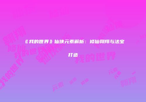 《我的世界》仙侠元素解析：修仙翱翔与法宝打造