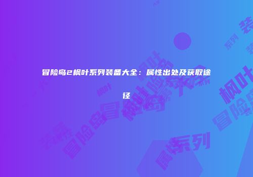 冒险岛2枫叶系列装备大全：属性出处及获取途径