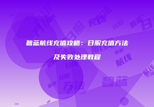 碧蓝航线充值攻略：日服充值方法及失败处理教程