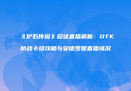 《炉石传说》囚徒直播解析：OTK防战卡组攻略与安德罗妮直播情况
