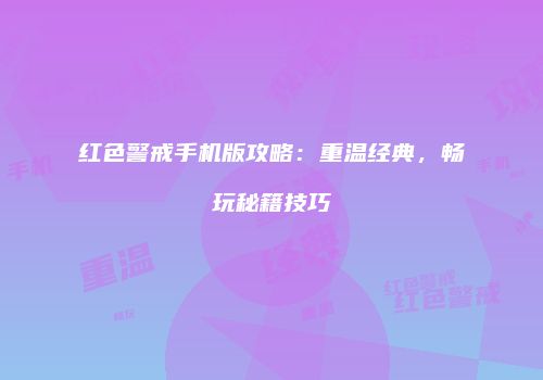 红色警戒手机版攻略：重温经典，畅玩秘籍技巧