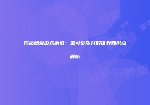 揭秘酷爱游戏解说：宝可梦版我的世界知识点解析