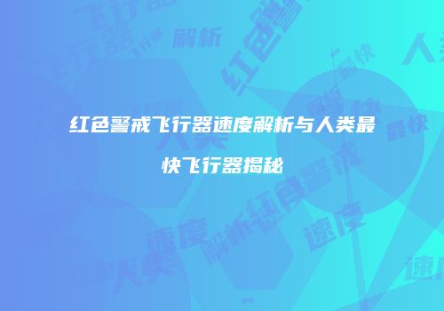红色警戒飞行器速度解析与人类最快飞行器揭秘