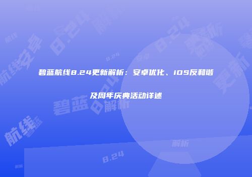碧蓝航线8.24更新解析：安卓优化、iOS反和谐及周年庆典活动详述
