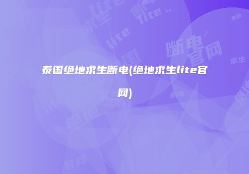 泰国绝地求生断电(绝地求生lite官网)