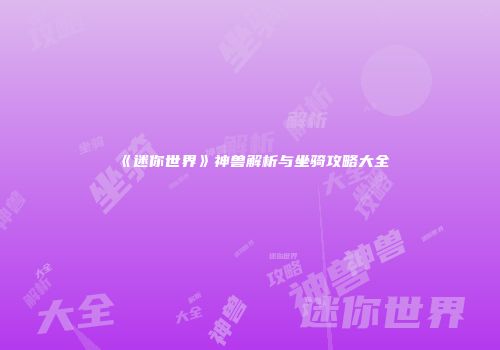 《迷你世界》神兽解析与坐骑攻略大全