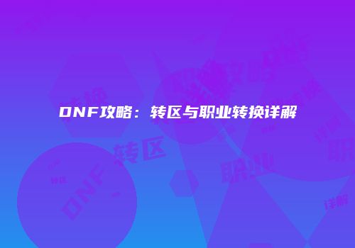 DNF攻略：转区与职业转换详解