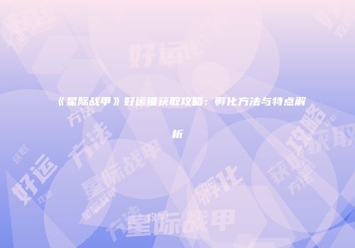 《星际战甲》好运猫获取攻略：孵化方法与特点解析