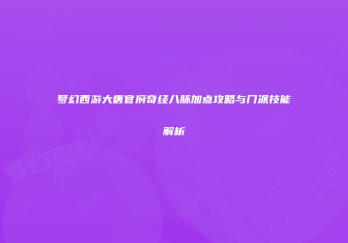 梦幻西游大唐官府奇经八脉加点攻略与门派技能解析