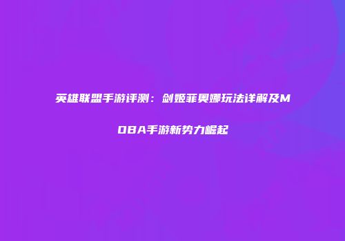 英雄联盟手游评测：剑姬菲奥娜玩法详解及MOBA手游新势力崛起