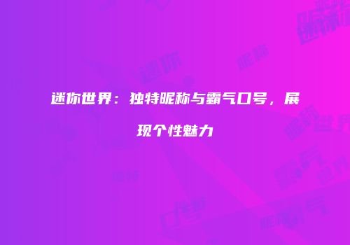 迷你世界：独特昵称与霸气口号，展现个性魅力