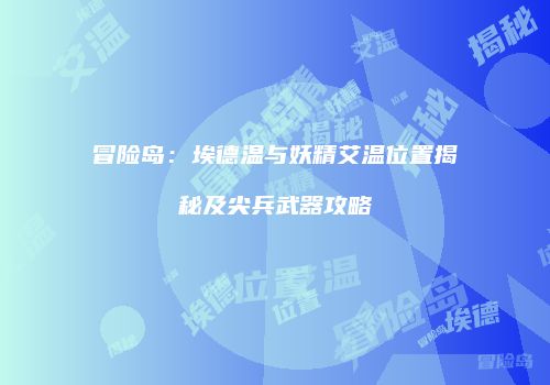 冒险岛：埃德温与妖精艾温位置揭秘及尖兵武器攻略