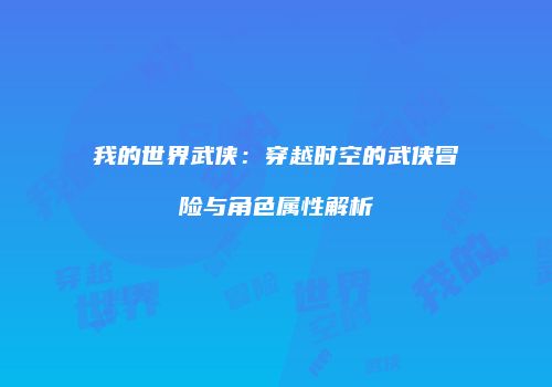 我的世界武侠：穿越时空的武侠冒险与角色属性解析