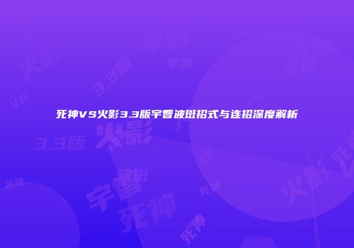 死神VS火影3.3版宇智波斑招式与连招深度解析