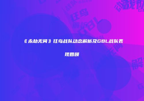 《永劫无间》狂鸟战队动态解析及GBL战队表现回顾