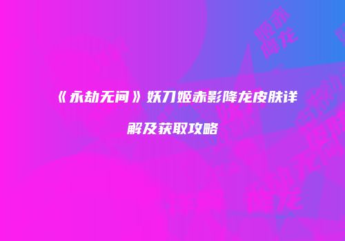 《永劫无间》妖刀姬赤影降龙皮肤详解及获取攻略