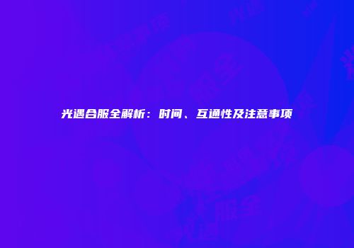 光遇合服全解析：时间、互通性及注意事项